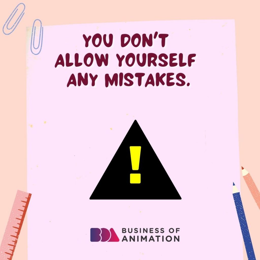 You Don't Allow Yourself Any Mistakes