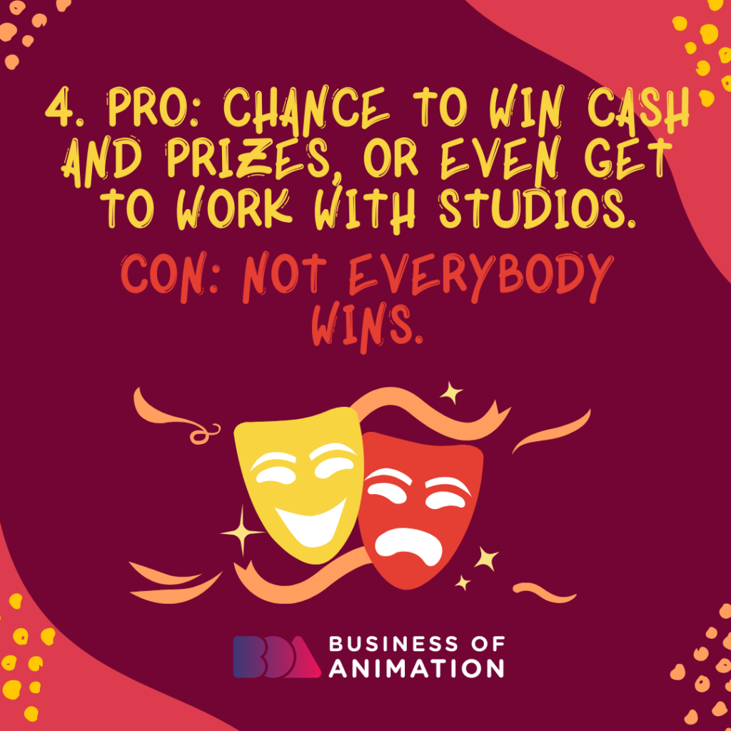 Chance to win cash and prizes, or even get to work with studios. CON: Not everybody wins.