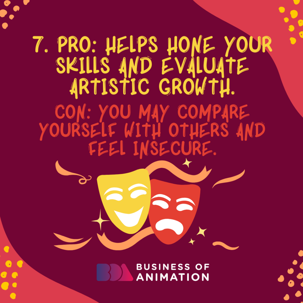 PRO: Helps hone your skills and evaluate artistic growth.
CON: You may compare yourself with others and feel insecure.