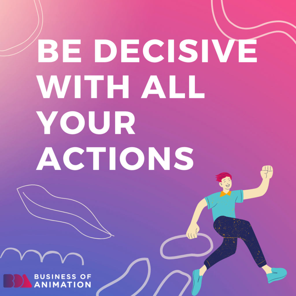 Be decisive with all your actions