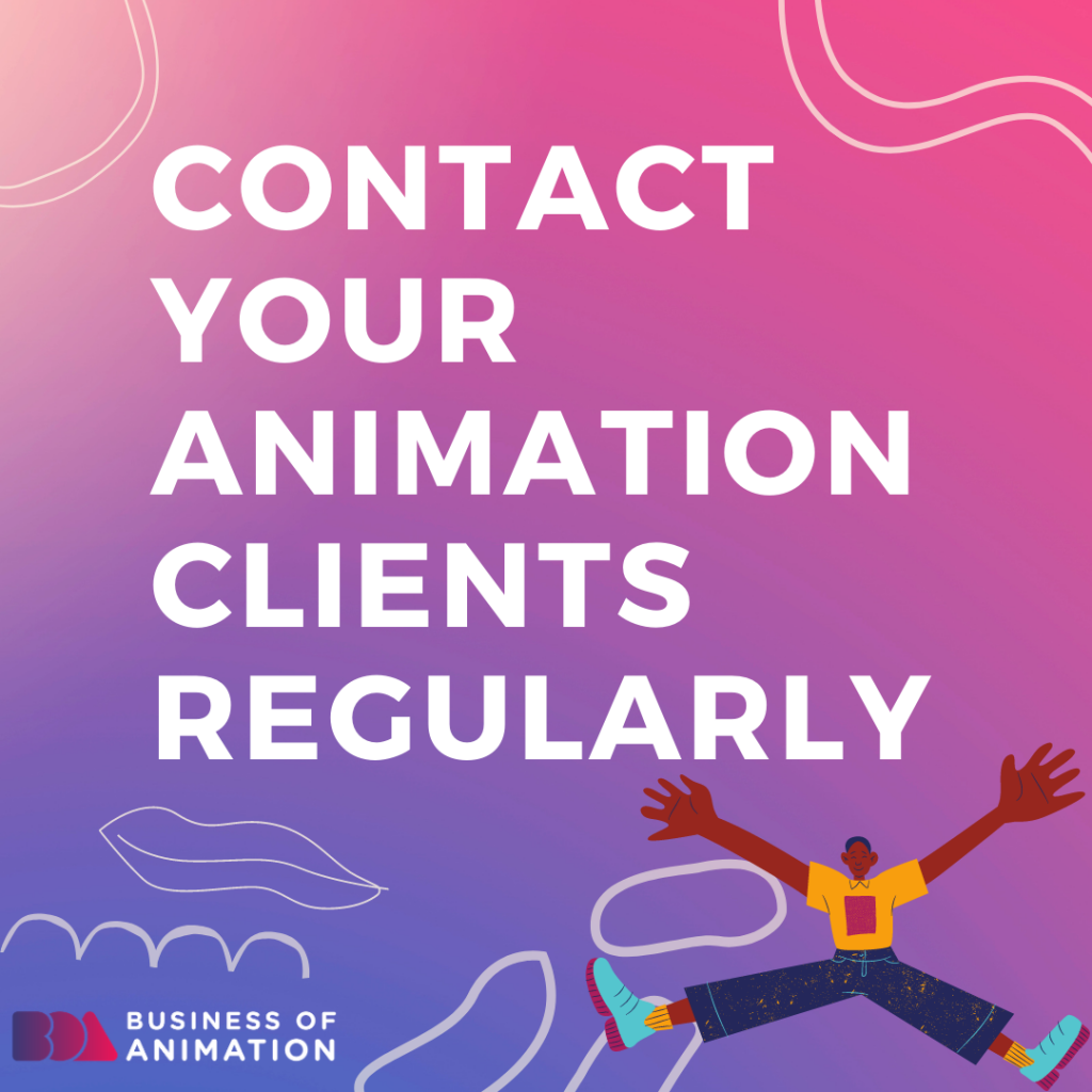Contact your animation clients regularly
