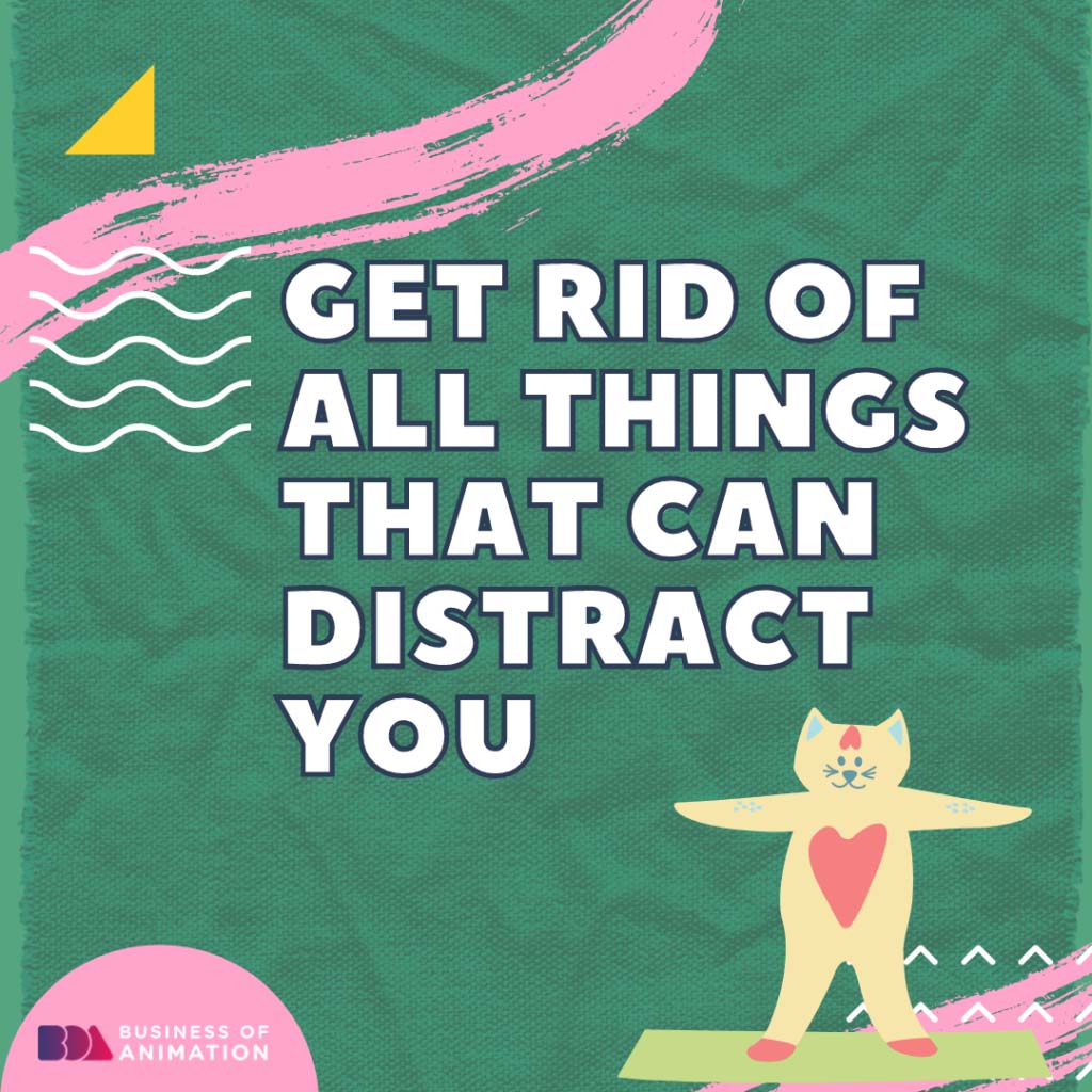 Get rid of all things that can distract you