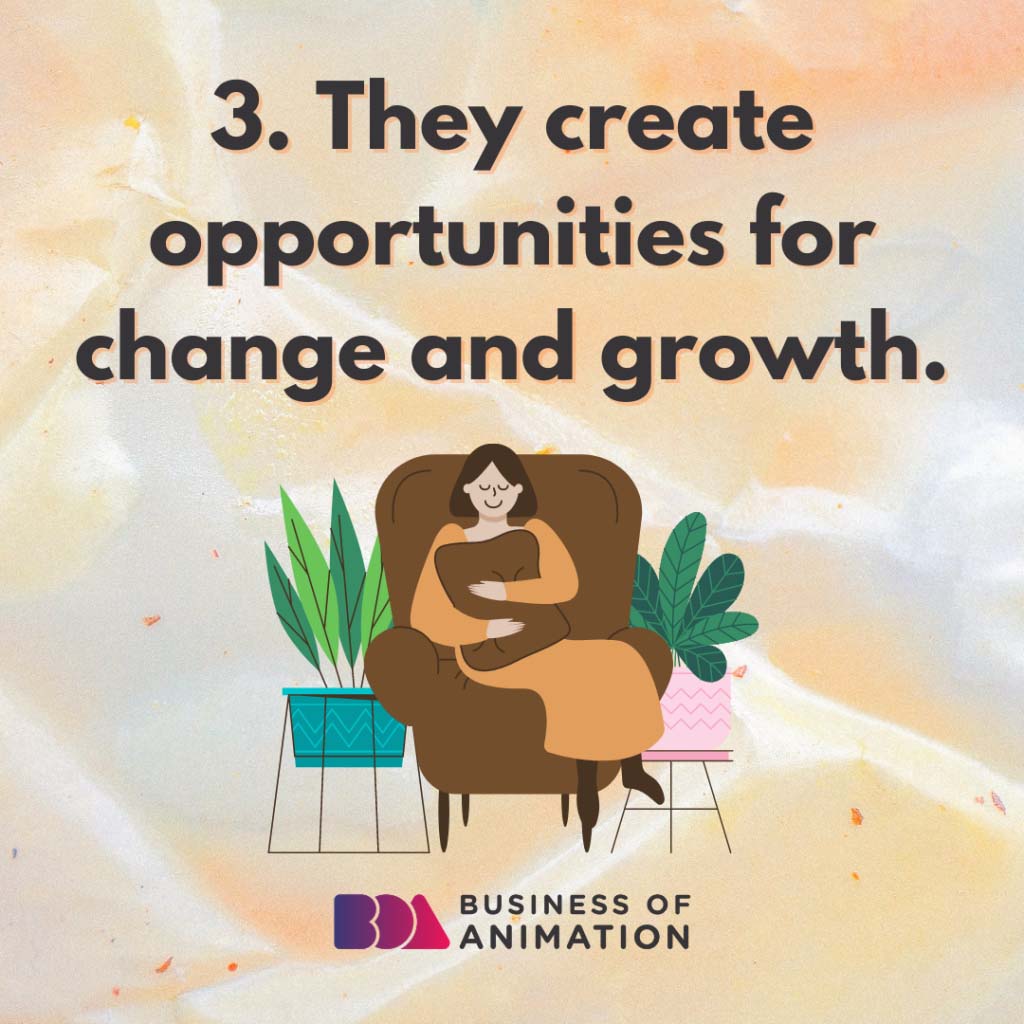 They create opportunities for change and growth.