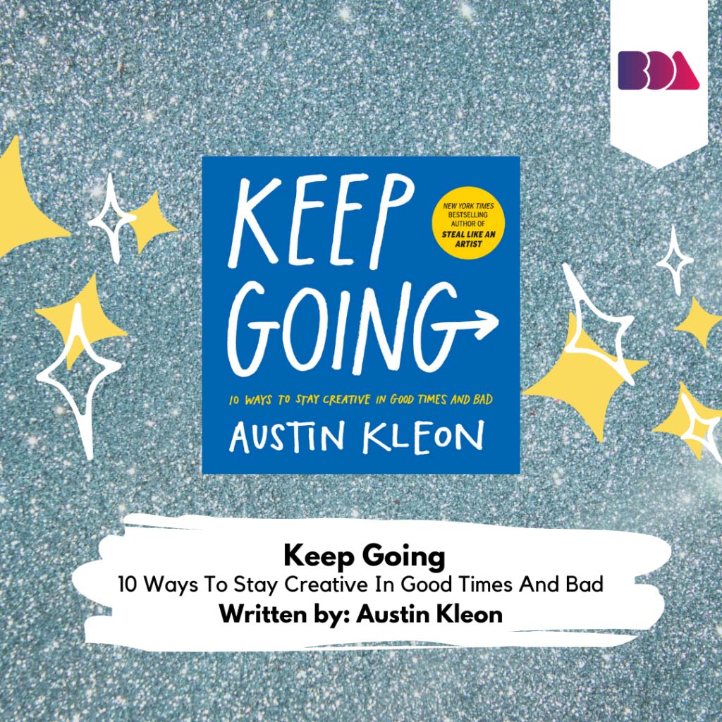 Keep Going: 10 Ways To Stay Creative In Good Times And Bad