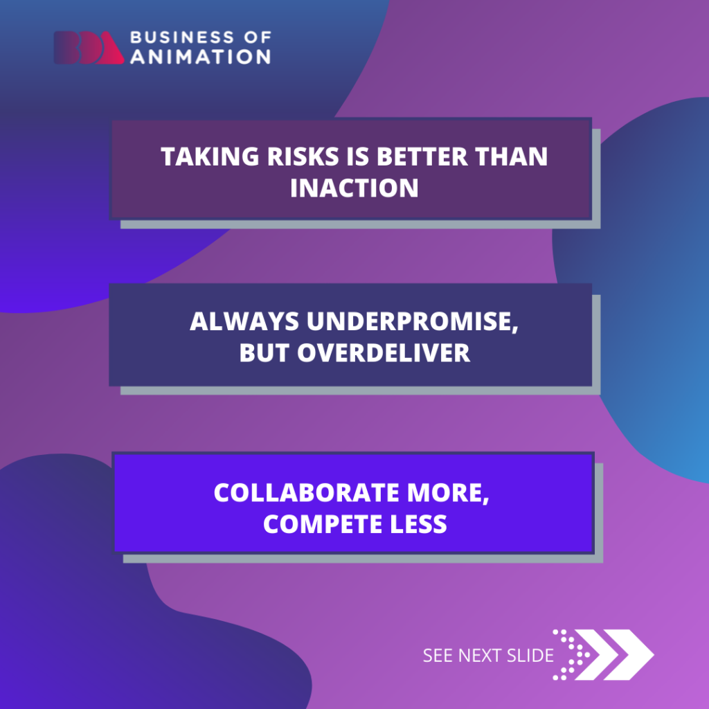 Taking risks is better than inaction 

Always underpromise, but overdeliver

Collaborate more, compete less