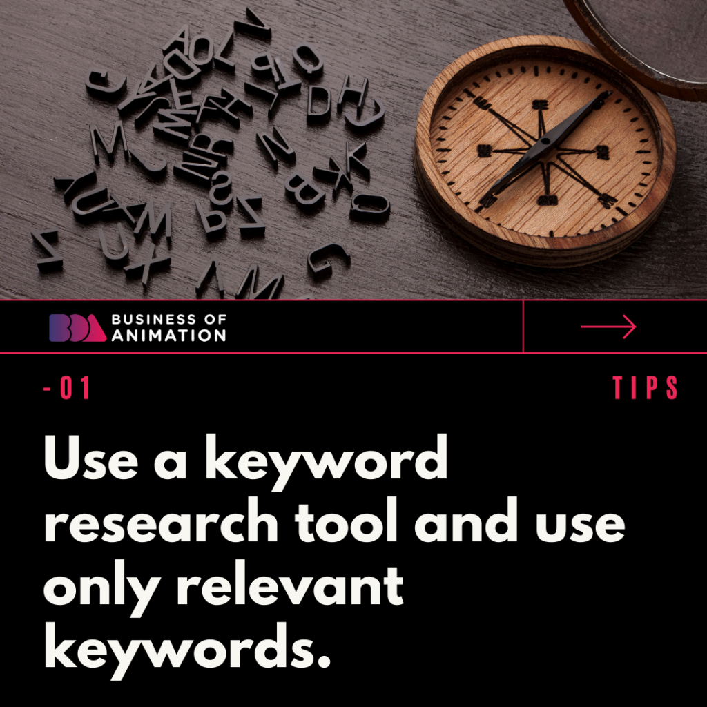 1. Use a keyword research tool and use only relevant keywords.
