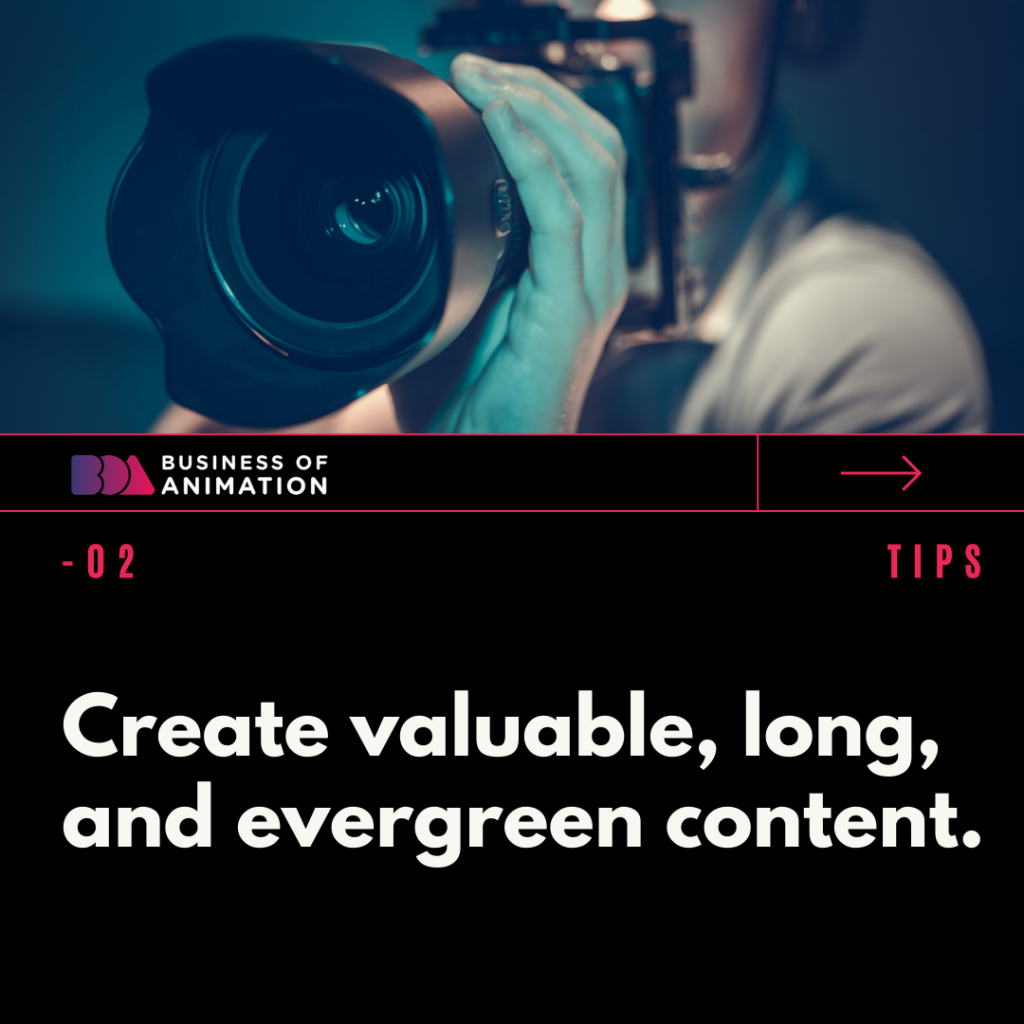 2. Create valuable, long, and evergreen content.

