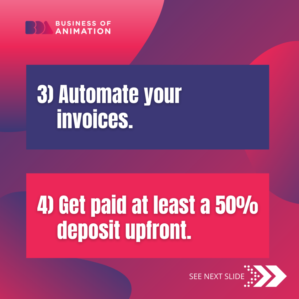 3. Automate your invoices. 
4. Get paid at least a 50% upfront. 