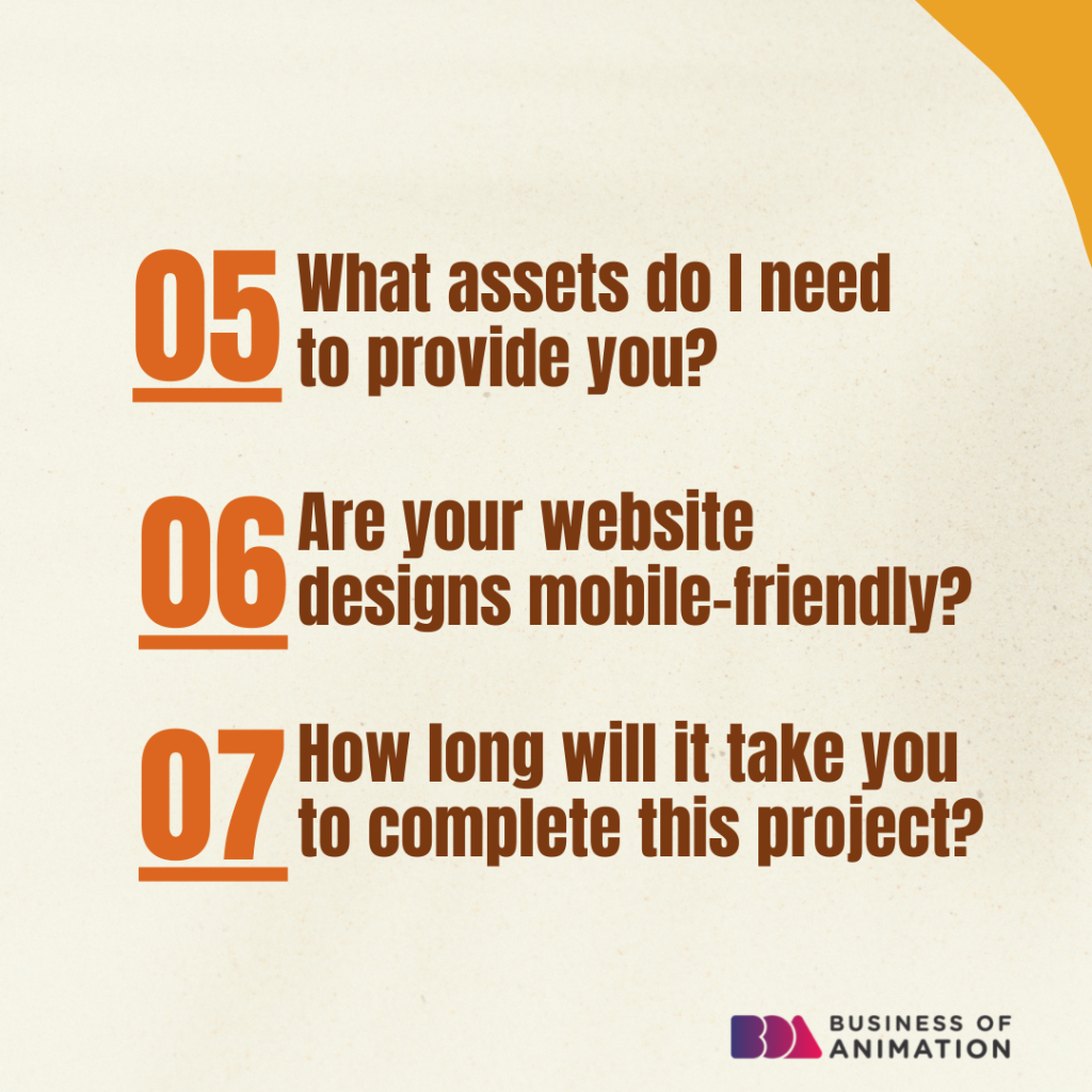 5. What assets do I need to provide you?
6. Are your website designs mobile-friendly?
7. How long will it take you to complete this project?