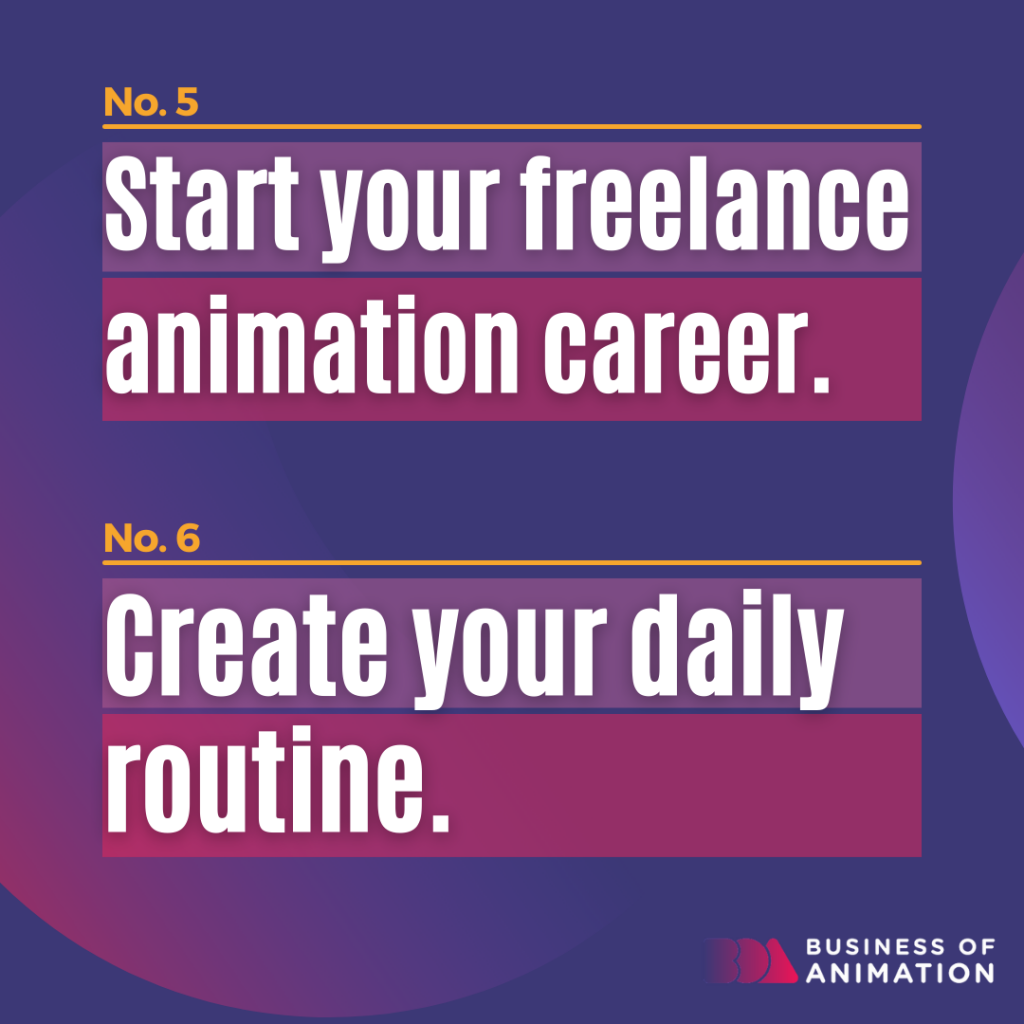5. Start your freelance animation career.
6. Create your daily routine.