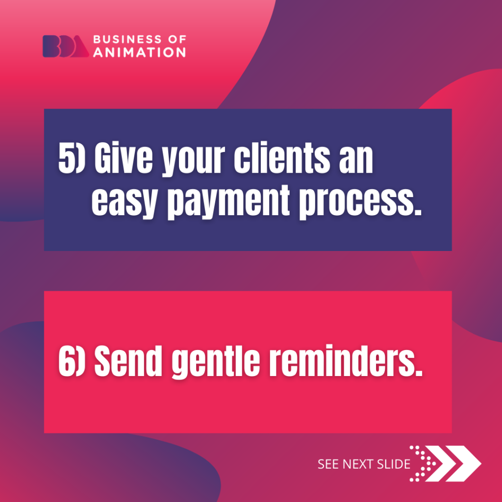 5. Give your clients an easy payment process. 
6. Send gentle reminders.