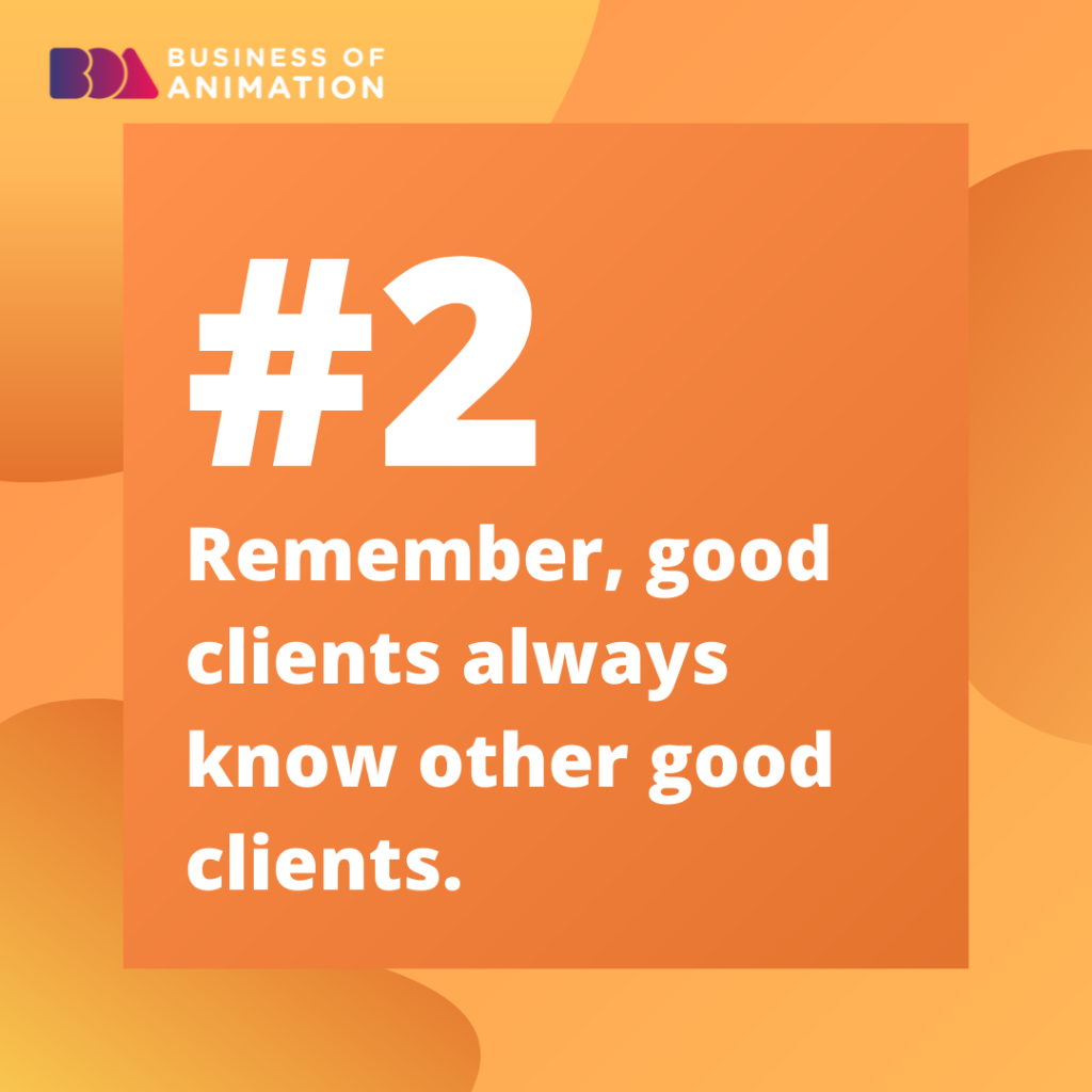 2. Remember, good clients always know other good clients.

