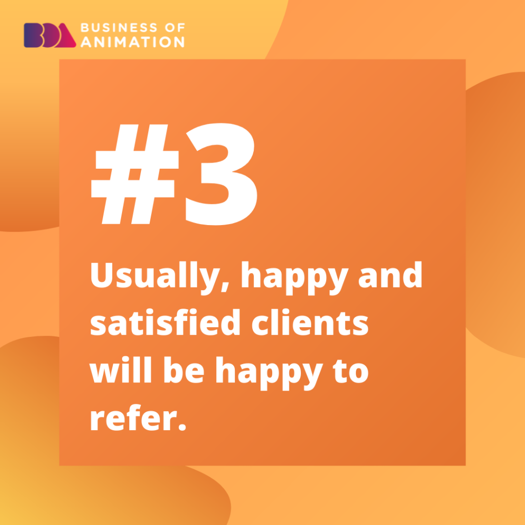 3. Usually, happy and satisfied clients will be happy to refer.