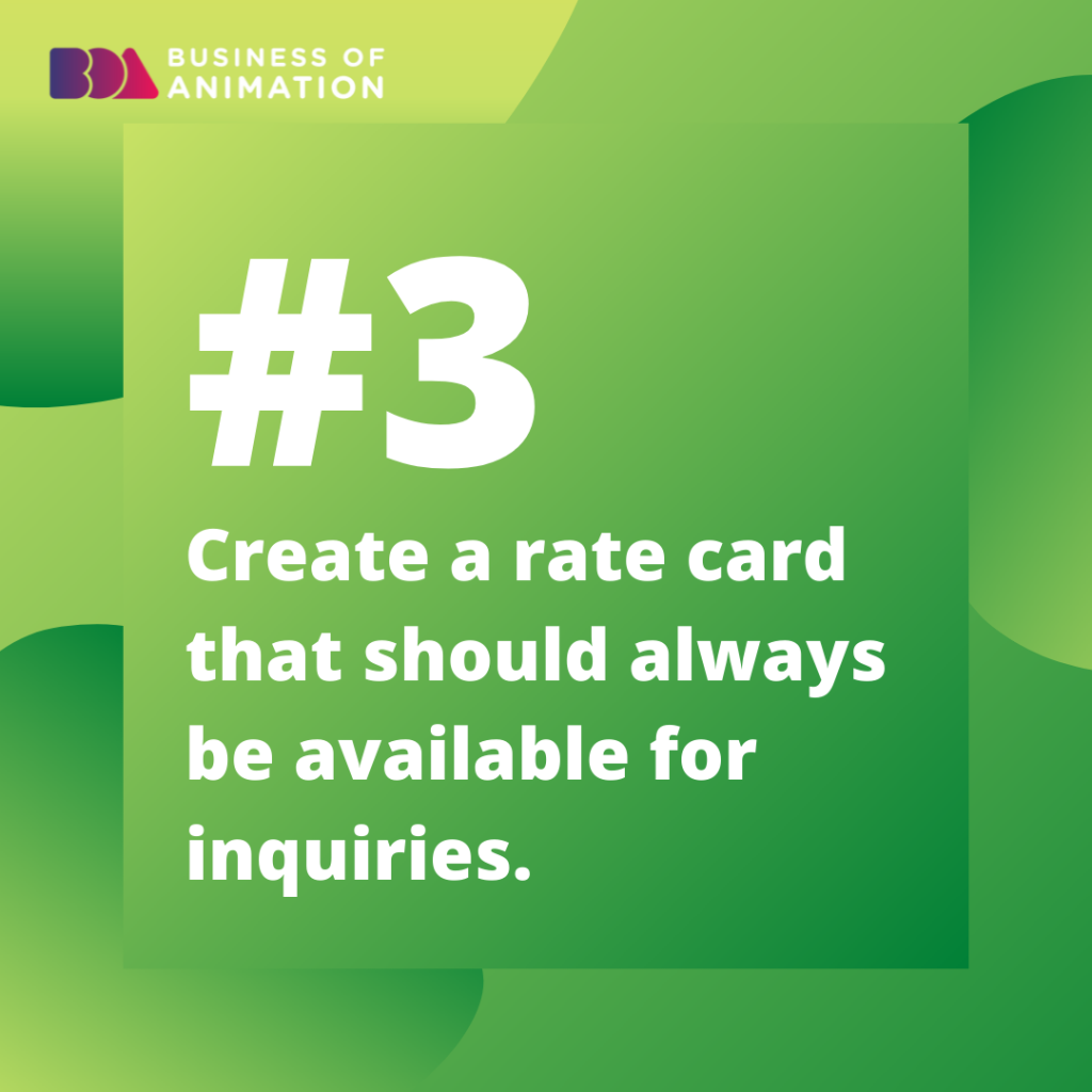3. Create a rate card that should always be available for inquiries.
