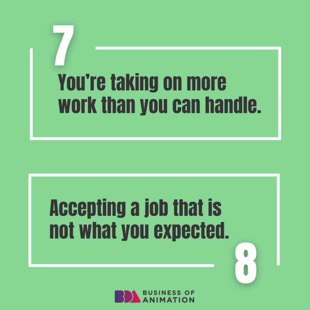 7. You’re taking on more work than you can handle.
8. Accepting a job that is not what you expected.