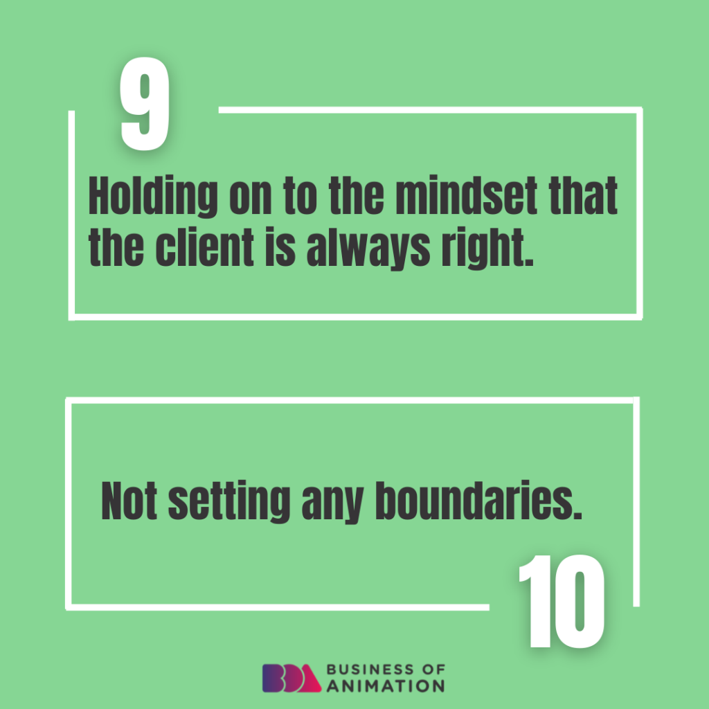 9. Holding on to the mindset that the client is always right.
10. Not setting any boundaries.