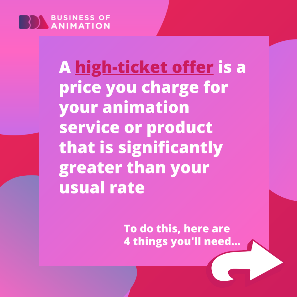 A high-ticket offer is a price you charge for your animation service or product that is significantly greater than your usual rate. 