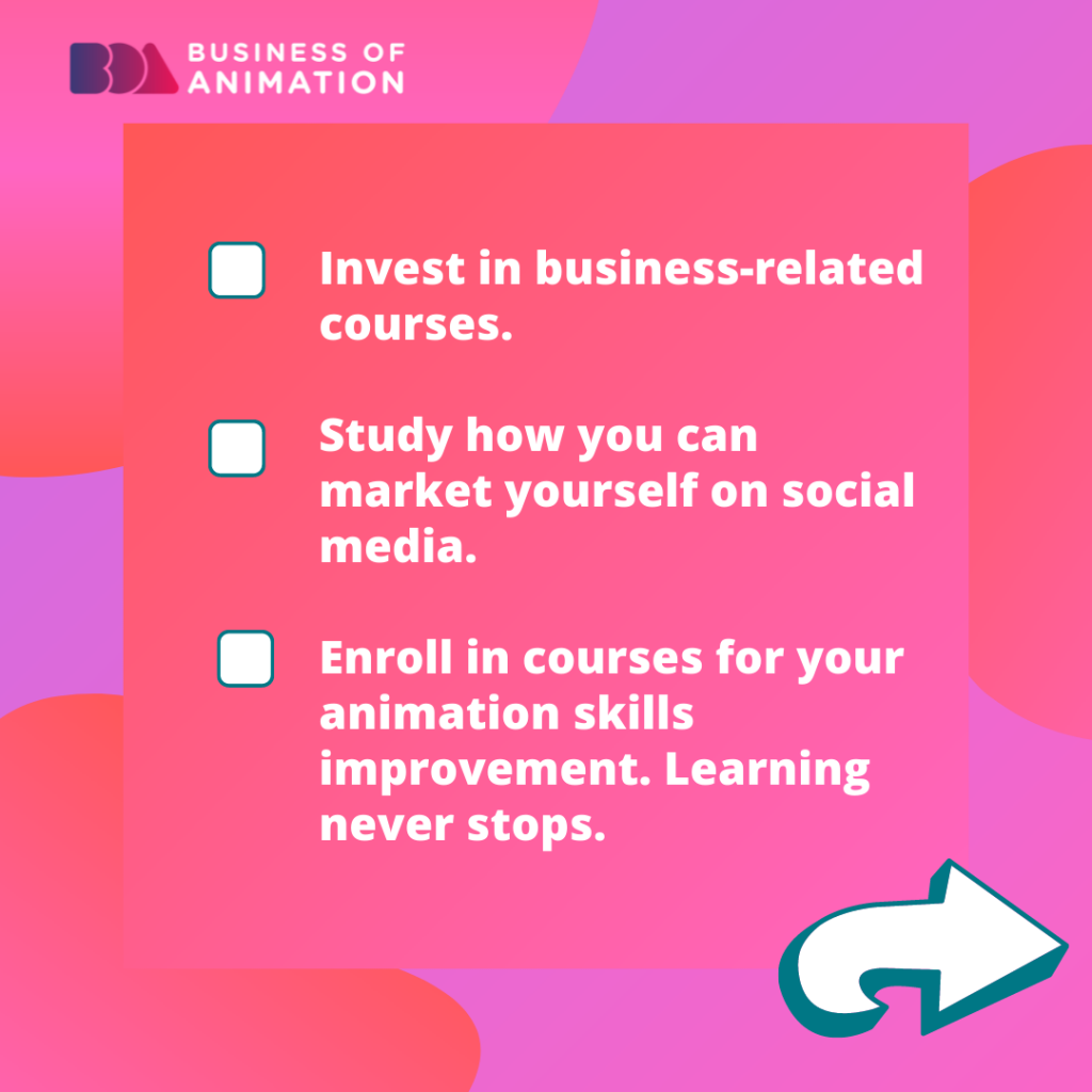 5. Invest in business-related courses.
6. Study how you can market yourself on social media.
7. Enroll in courses for your animation skills improvement. Learning never stops.