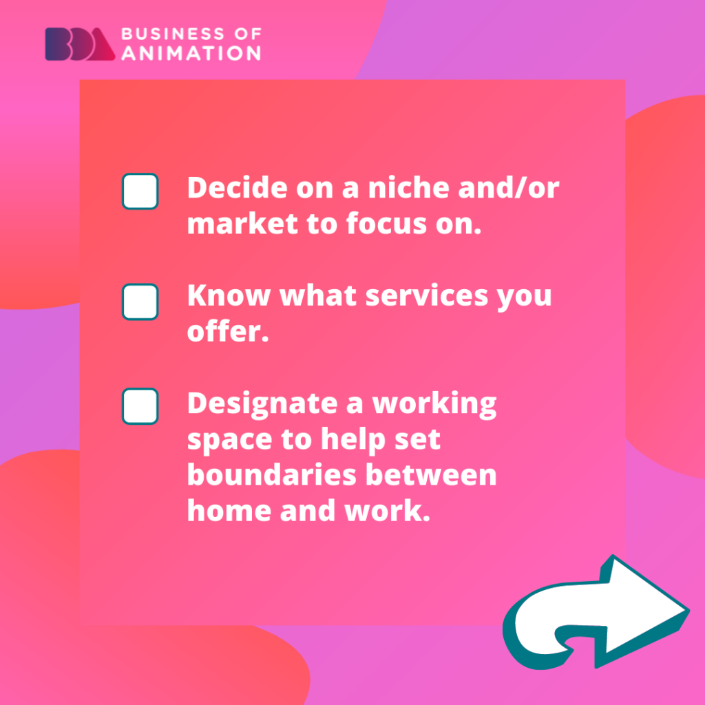 8. Decide on a niche and/or market to focus on.
9. Know what services you offer.
10. Designate a working space to help set boundaries between home and work.