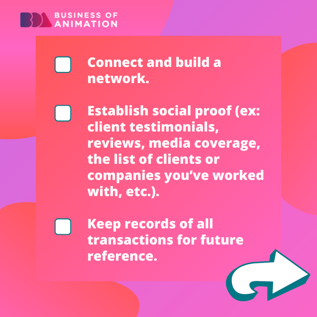 18. Connect and build a network.
19. Establish social proof (ex: client testimonials, reviews, media coverage, the list of clients or companies you’ve worked with, etc.).
20. Keep records of all transactions for future reference.