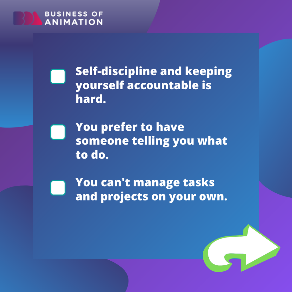 4. Self-discipline and keeping yourself accountable is hard.
5. You prefer to have someone telling you what to do.
6. You can't manage tasks and projects on your own.