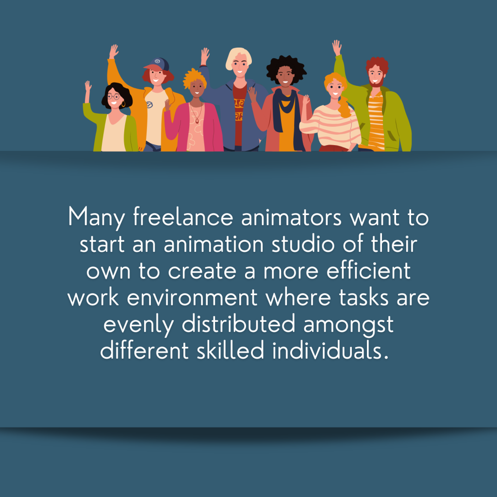 Many freelance animators want to start an animation studio of their own to create a more efficient work environment where tasks are evenly distributed amongst skilled individuals. 