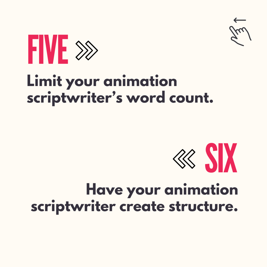 5. Limit your animation writer’s word count
6. Have your animation scriptwriter create structure