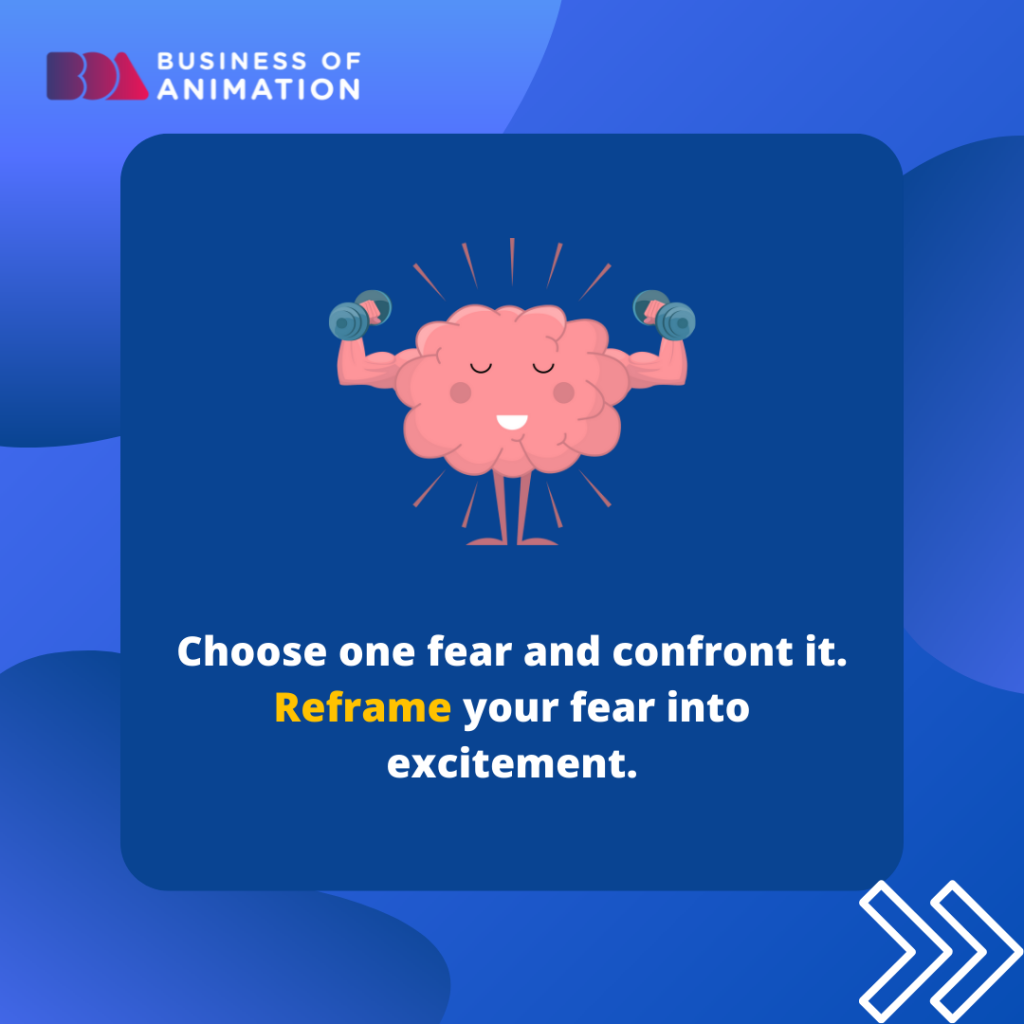 Choose one fear and confront it. Reframe your fear into excitement
