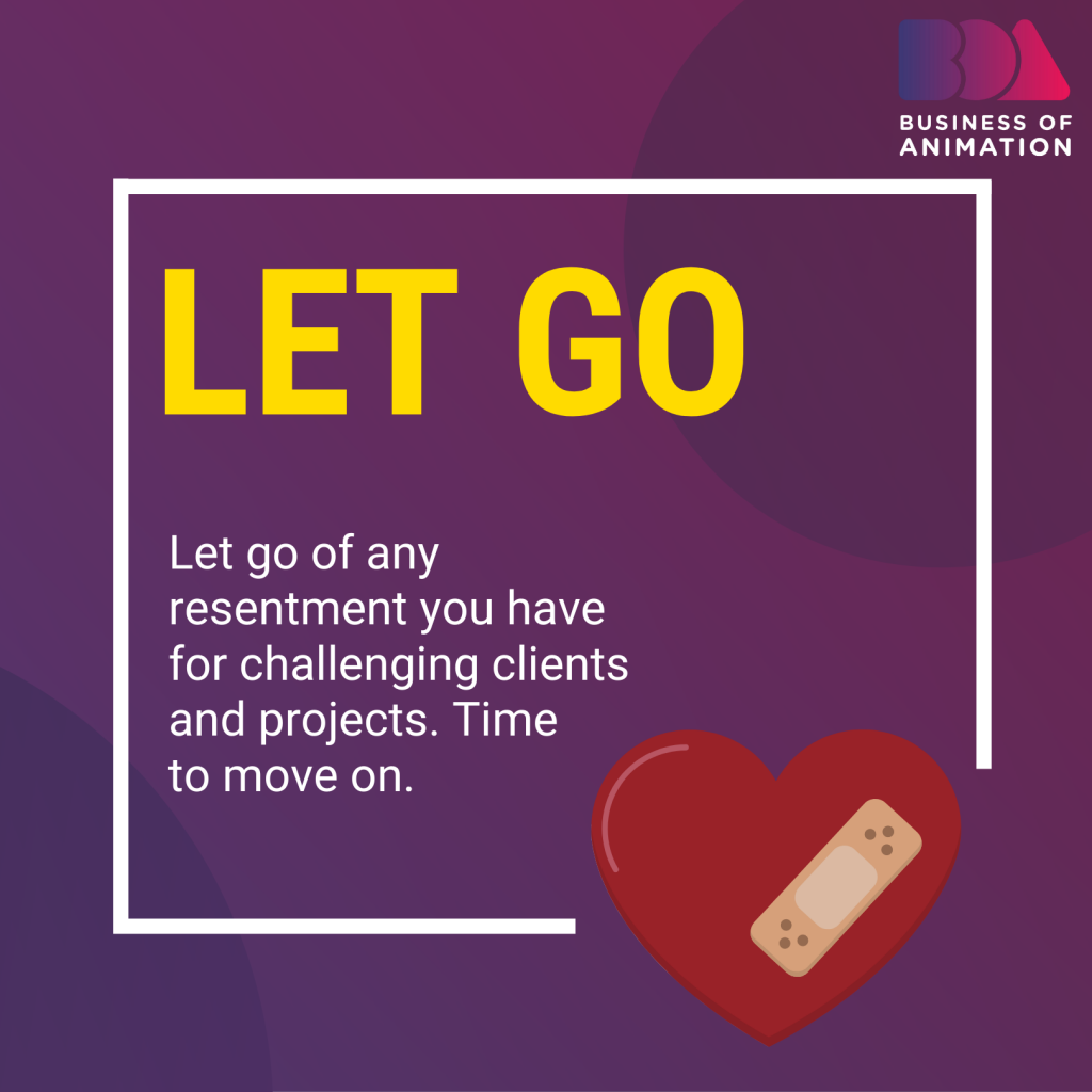Let go of any resentment you have for challenging clients and projects and move on