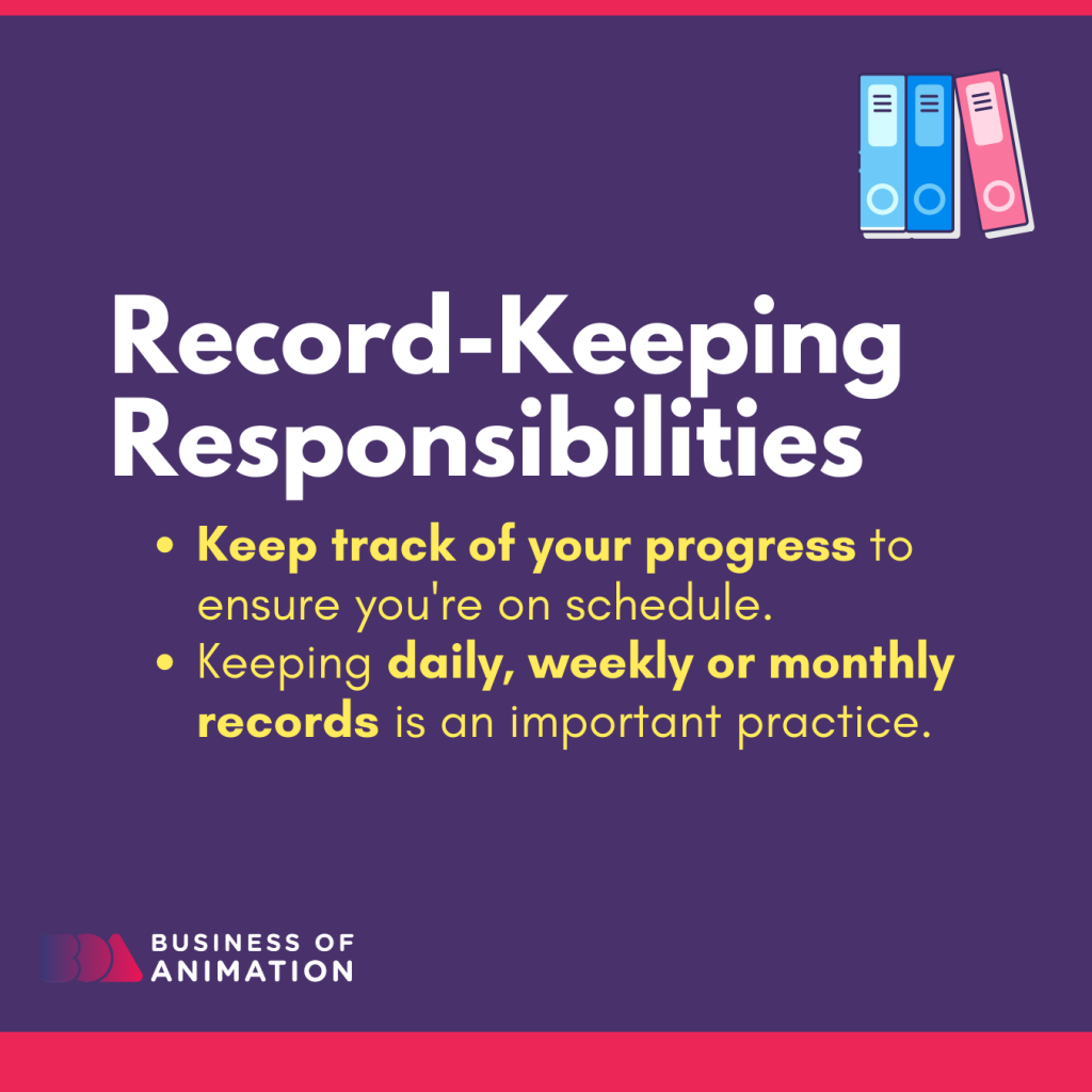Record-keeping responsibilities to keep track of your progress and stick to a schedule. Keep daily, weekly or monthly records