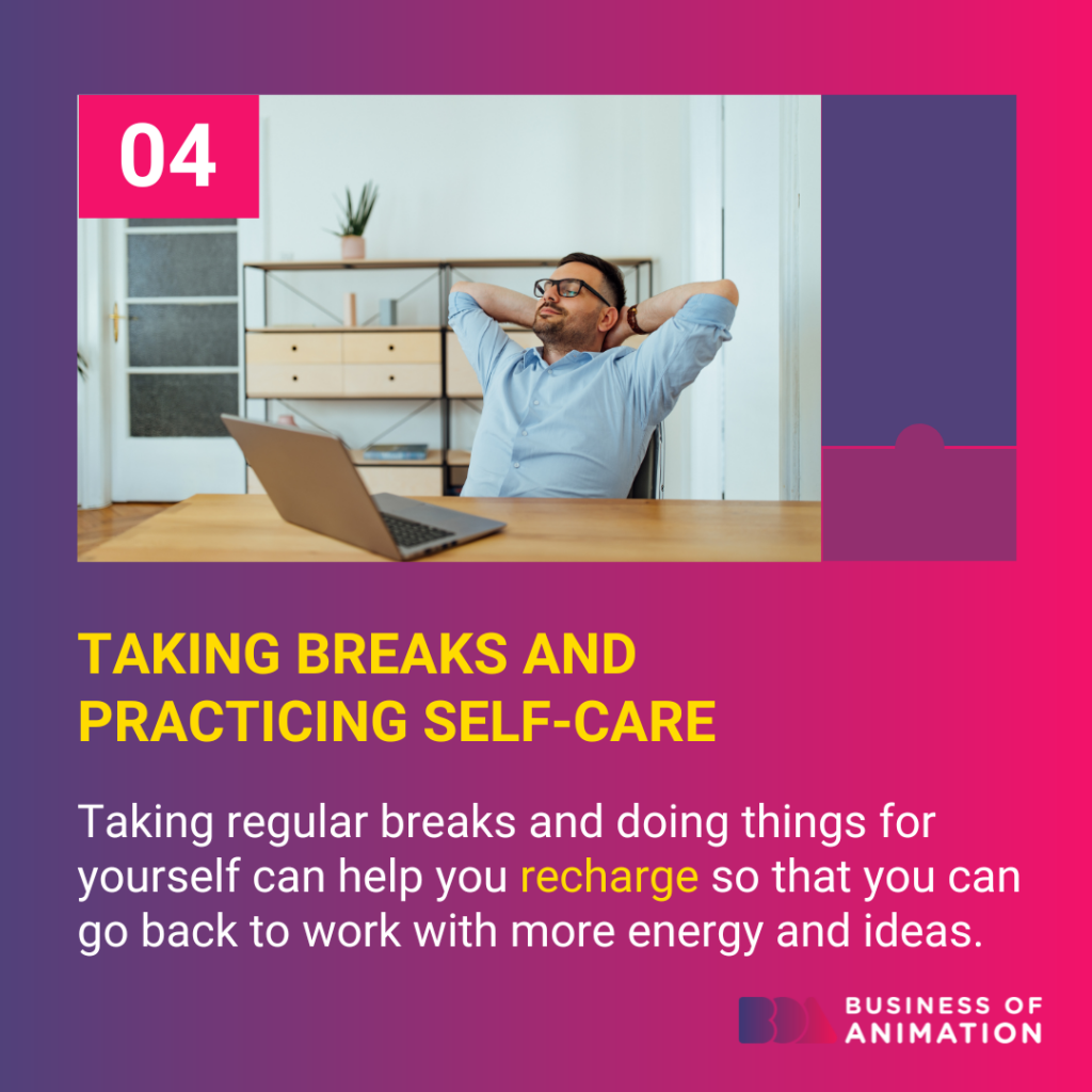 Taking breaks and practicing self-care can help you recharge so that you can go back to work with more energy and ideas