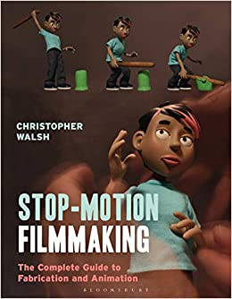 Stop Motion Filmmaking: The Complete Guide to Fabrication and Animation by Christopher Walsh
