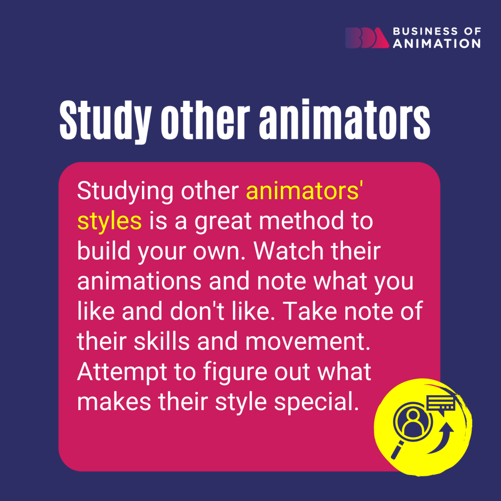 study other animators' styles and note what you like and don't like to develop your own animation style
