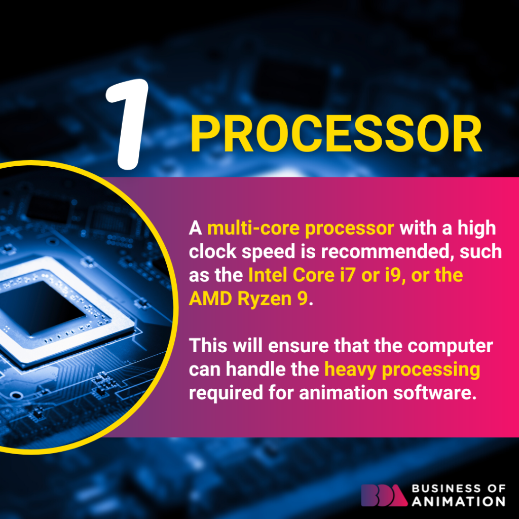 upgrade to a multi-core processor with a high clock speed like the Intel Core i7 or the AMD Ryzen 9 will ensure your computer can process animation software