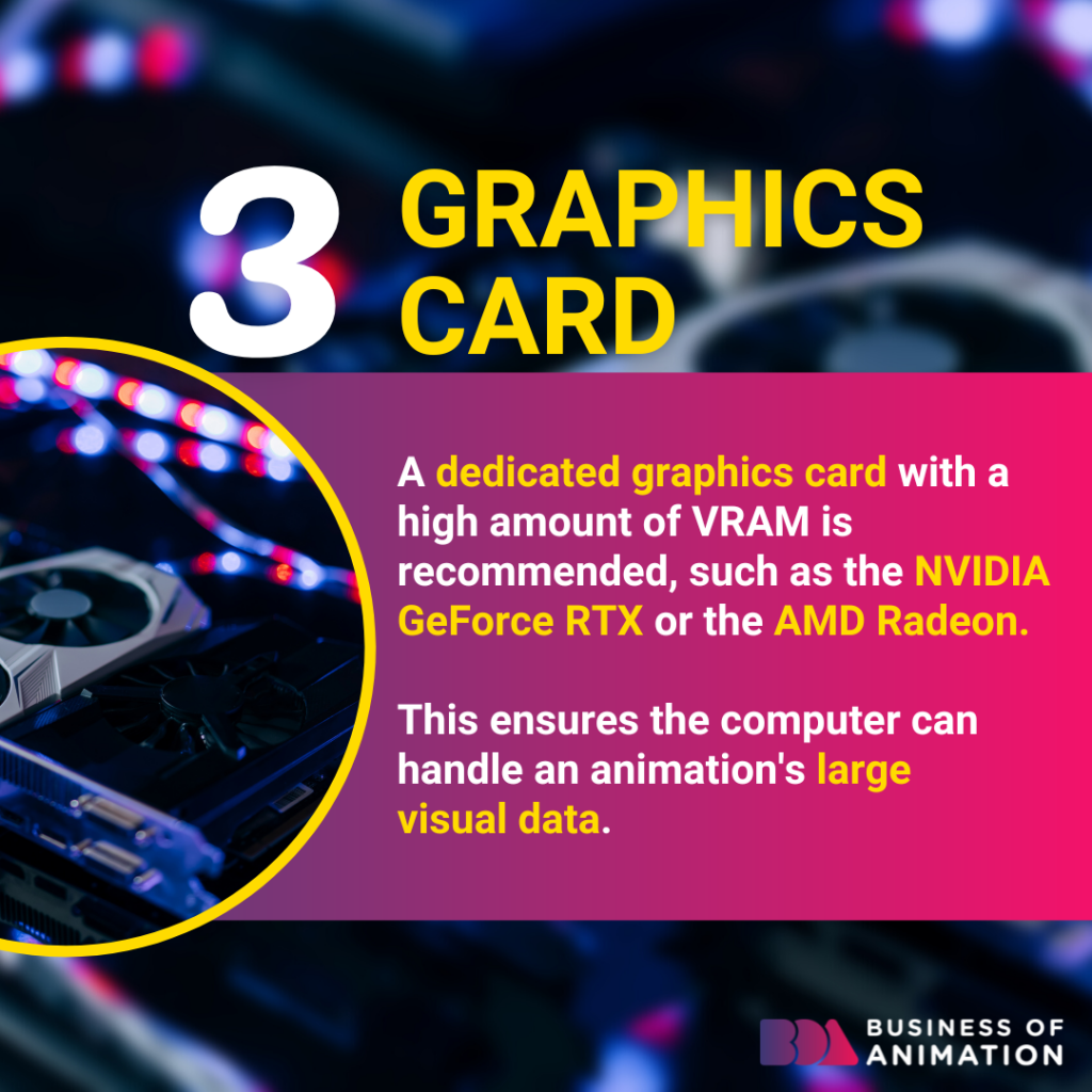a dedicated graphics card with a lot of VRAM like the AMD Radeon will help your computer handle an animation's large visual data
