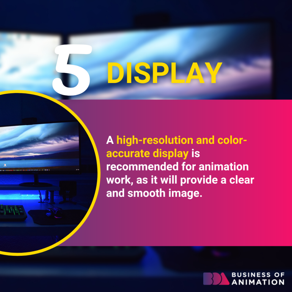 upgrade to a high-resolution color-accurate display for smooth images when animating