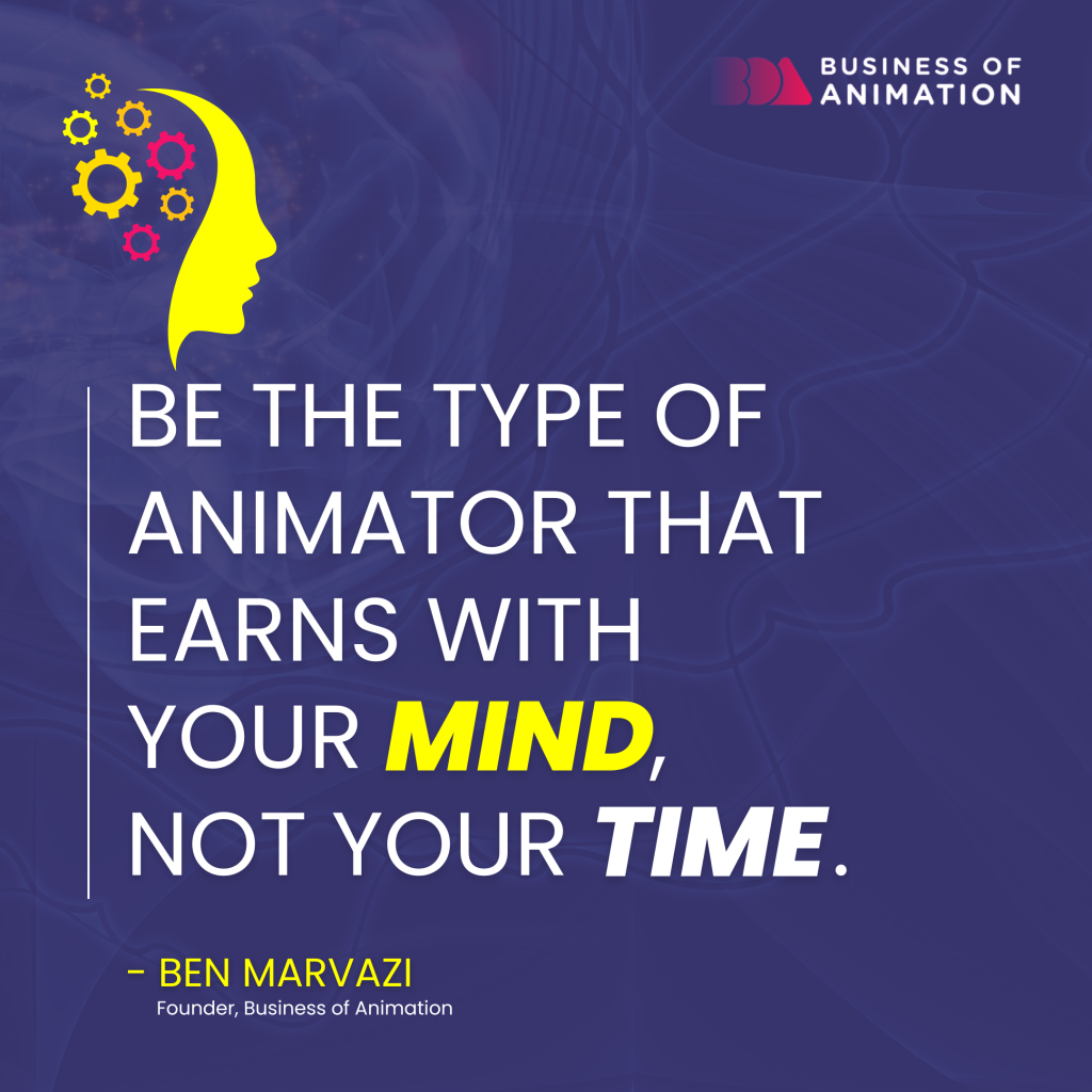 “Be the type of animator that earns with your mind, not your time.” Ben Marvazi