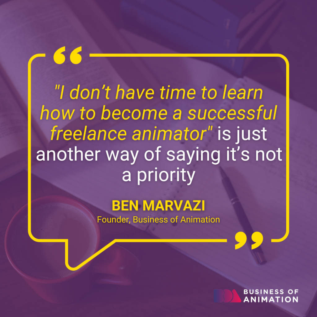 “I don’t have time to learn how to become a successful freelance animator is just another way of saying it’s not a priority.” - Ben Marvazi