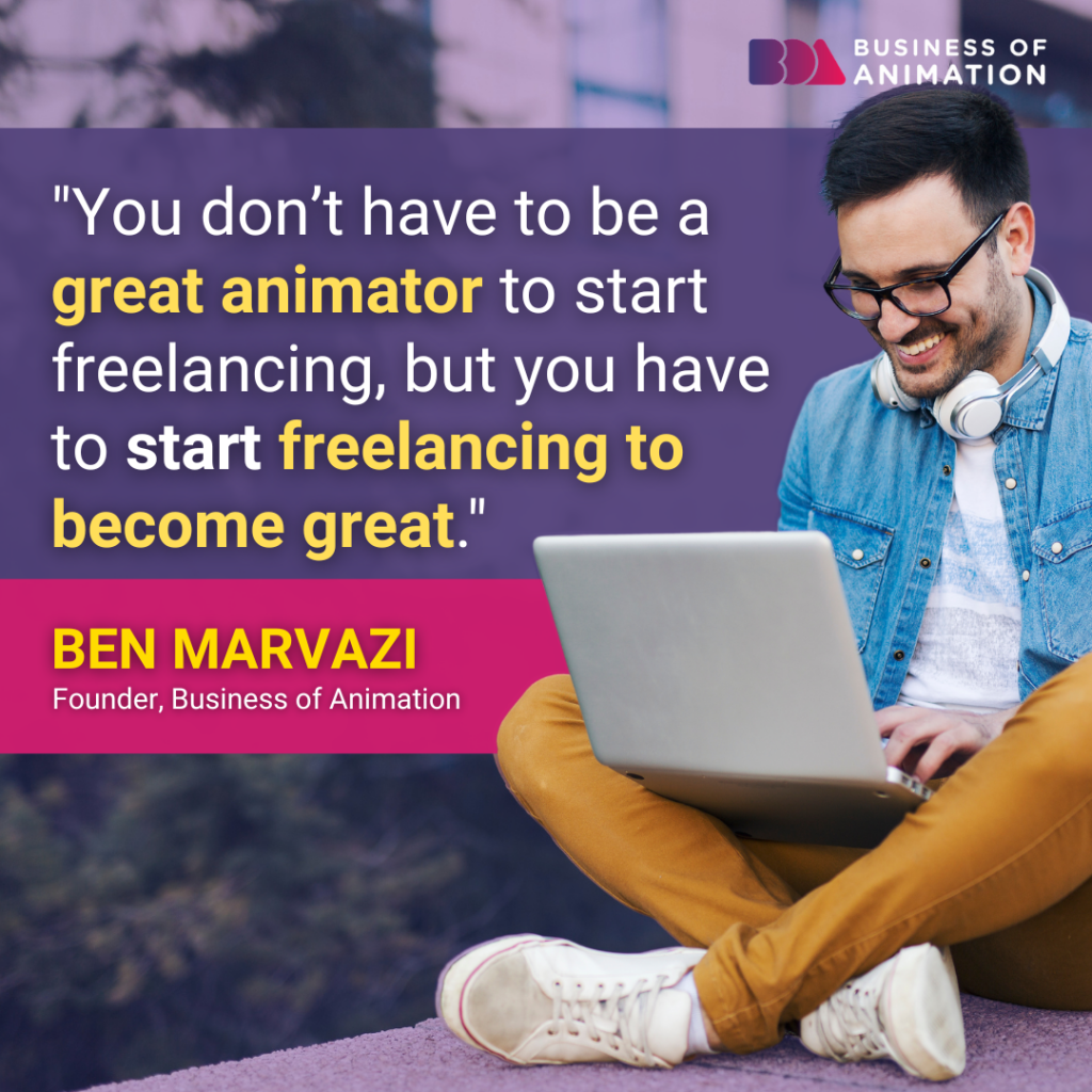 “You don’t have to be a great animator to start freelancing, but you have to start freelancing to become great.” - Ben Marvazi