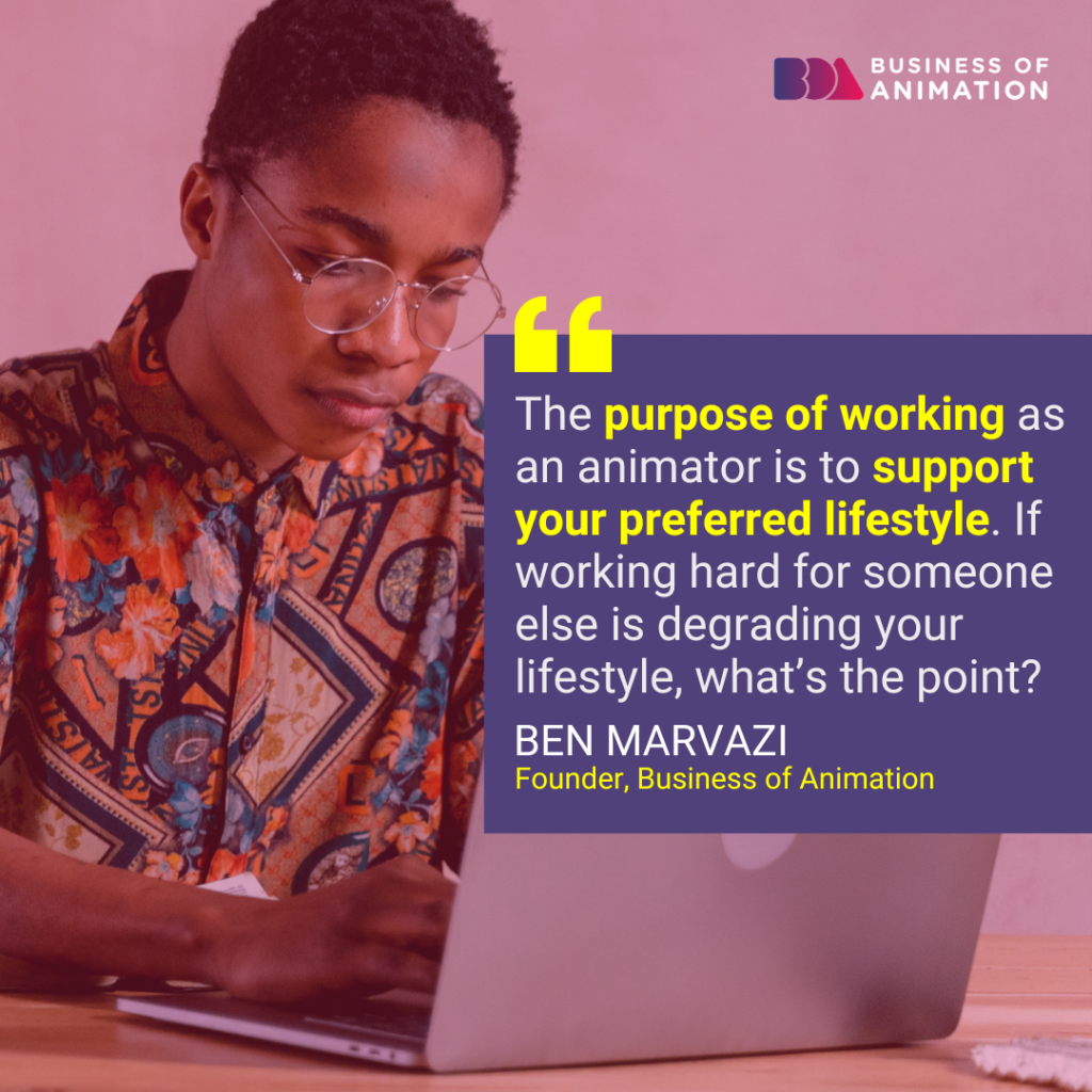 "The purpose of work as an animator is to support your preferred lifestyle. If working hard for someone else is degrading your lifestyle, what’s the point?" - Ben Marvazi