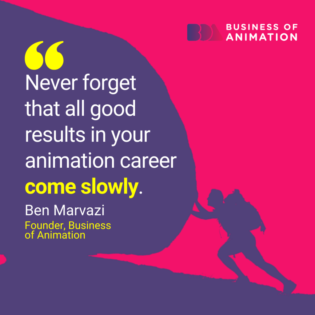 “Never forget that all good results in your animation career come slowly.” - Ben Marvazi quote