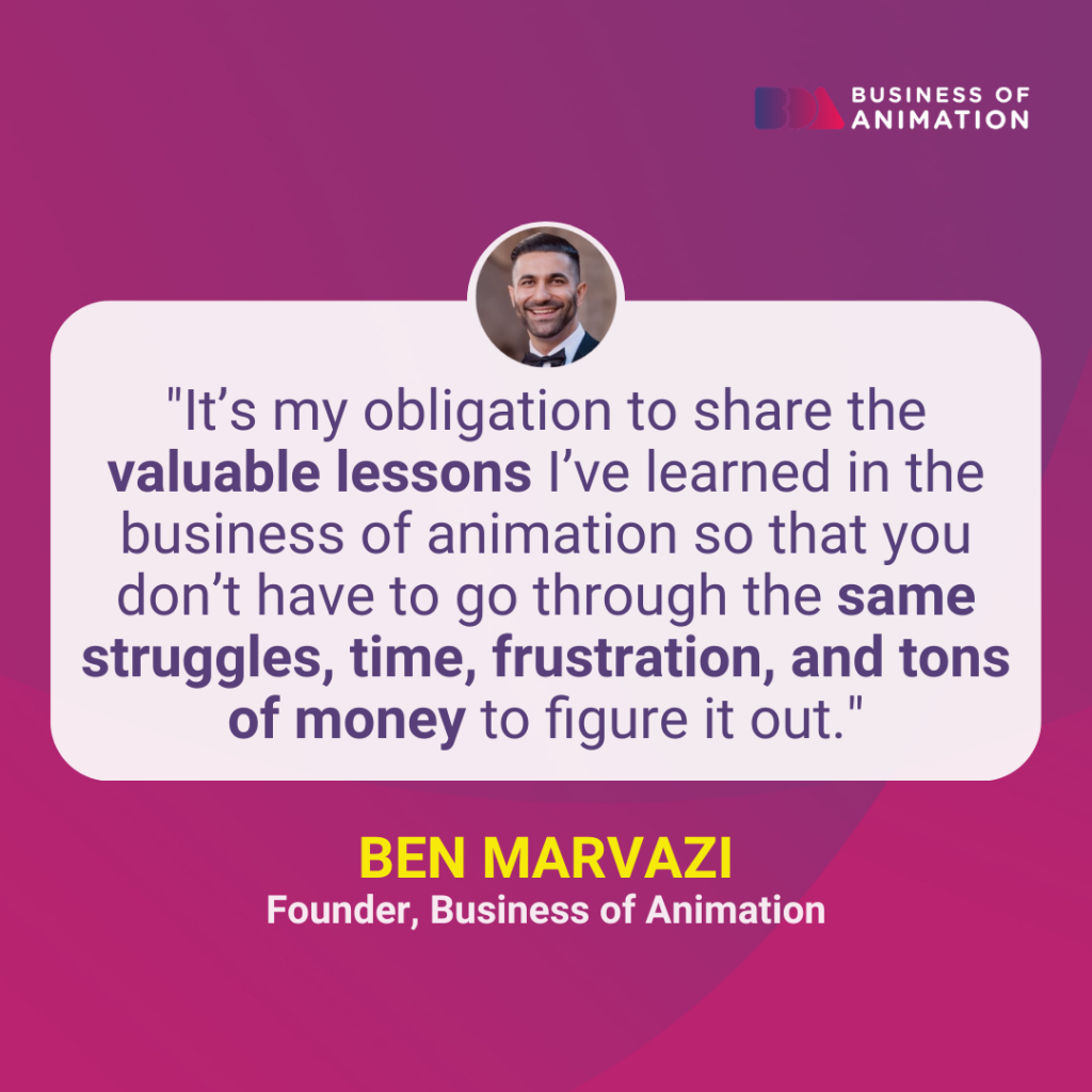 Ben Marvazi: "It’s my obligation to share the valuable lessons I’ve learned in the business of animation so that you don’t have to go through the same struggles, time, frustration, and tons of money to figure it out."